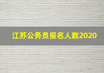 江苏公务员报名人数2020