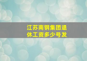 江苏南钢集团退休工资多少号发