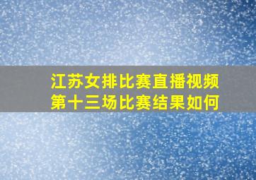 江苏女排比赛直播视频第十三场比赛结果如何