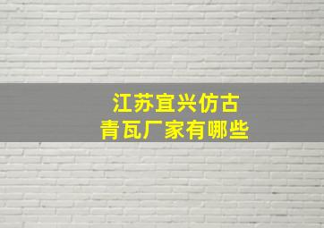 江苏宜兴仿古青瓦厂家有哪些