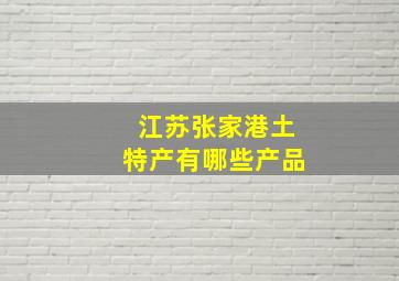 江苏张家港土特产有哪些产品