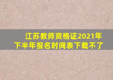 江苏教师资格证2021年下半年报名时间表下载不了