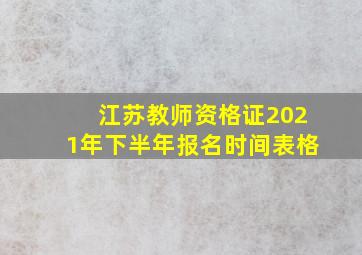 江苏教师资格证2021年下半年报名时间表格