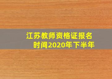 江苏教师资格证报名时间2020年下半年