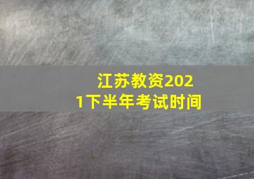 江苏教资2021下半年考试时间