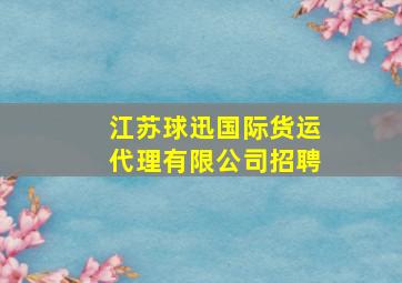 江苏球迅国际货运代理有限公司招聘