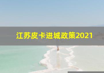 江苏皮卡进城政策2021