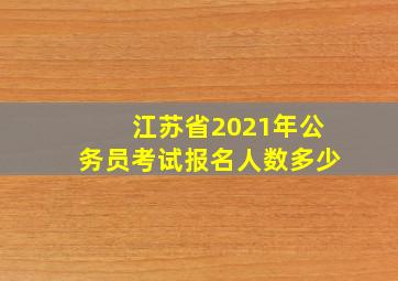 江苏省2021年公务员考试报名人数多少