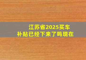 江苏省2025买车补贴已经下来了吗现在