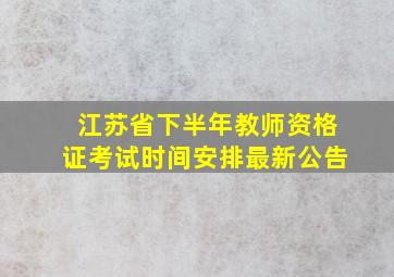 江苏省下半年教师资格证考试时间安排最新公告