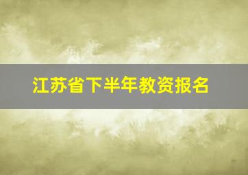 江苏省下半年教资报名