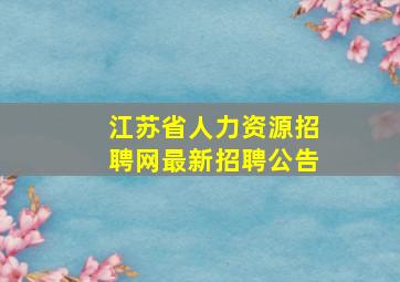 江苏省人力资源招聘网最新招聘公告