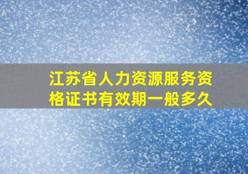 江苏省人力资源服务资格证书有效期一般多久