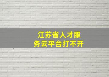 江苏省人才服务云平台打不开