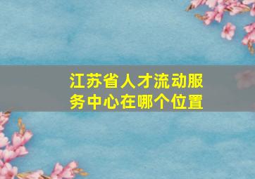 江苏省人才流动服务中心在哪个位置