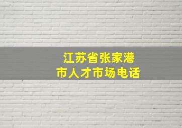 江苏省张家港市人才市场电话