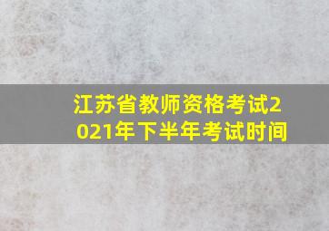 江苏省教师资格考试2021年下半年考试时间