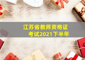 江苏省教师资格证考试2021下半年