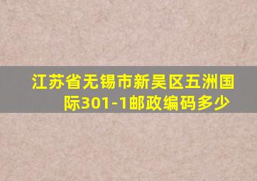 江苏省无锡市新吴区五洲国际301-1邮政编码多少