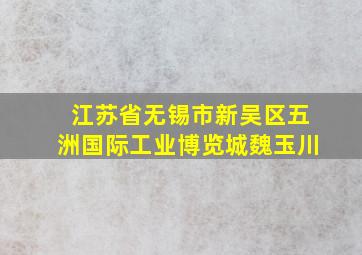 江苏省无锡市新吴区五洲国际工业博览城魏玉川