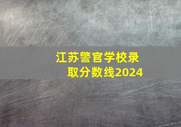 江苏警官学校录取分数线2024