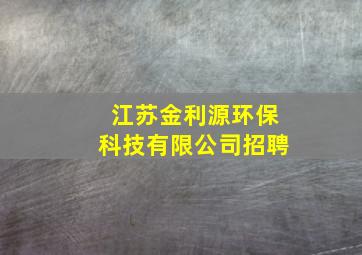 江苏金利源环保科技有限公司招聘