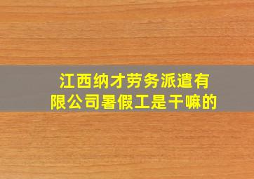 江西纳才劳务派遣有限公司暑假工是干嘛的