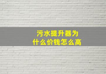 污水提升器为什么价钱怎么高