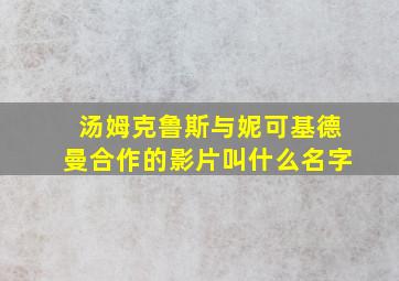 汤姆克鲁斯与妮可基德曼合作的影片叫什么名字