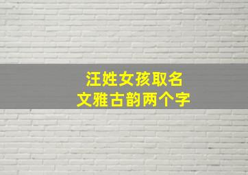 汪姓女孩取名文雅古韵两个字