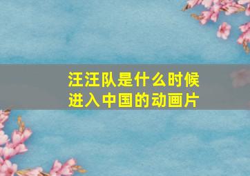 汪汪队是什么时候进入中国的动画片