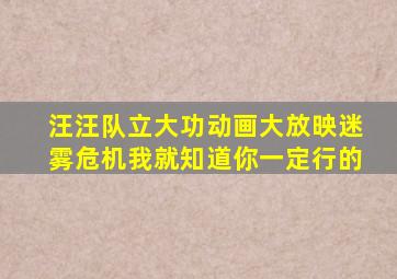 汪汪队立大功动画大放映迷雾危机我就知道你一定行的