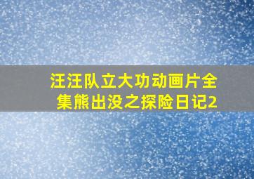 汪汪队立大功动画片全集熊出没之探险日记2