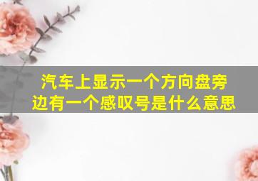 汽车上显示一个方向盘旁边有一个感叹号是什么意思