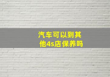 汽车可以到其他4s店保养吗