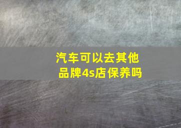 汽车可以去其他品牌4s店保养吗