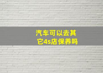 汽车可以去其它4s店保养吗