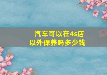 汽车可以在4s店以外保养吗多少钱