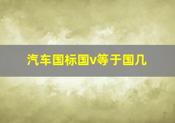 汽车国标国v等于国几