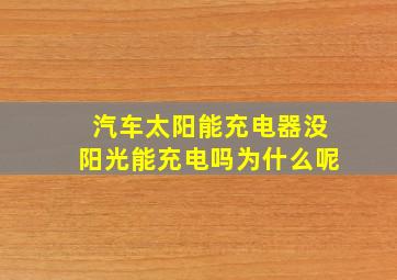 汽车太阳能充电器没阳光能充电吗为什么呢