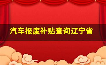 汽车报废补贴查询辽宁省