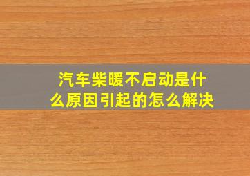 汽车柴暖不启动是什么原因引起的怎么解决