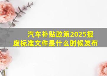 汽车补贴政策2025报废标准文件是什么时候发布