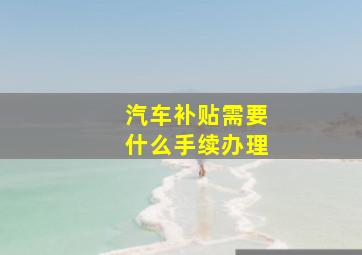 汽车补贴需要什么手续办理