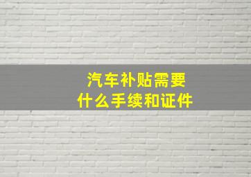 汽车补贴需要什么手续和证件