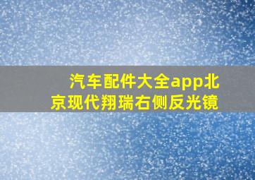 汽车配件大全app北京现代翔瑞右侧反光镜