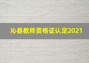 沁县教师资格证认定2021