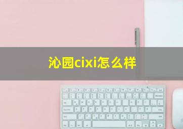 沁园cixi怎么样