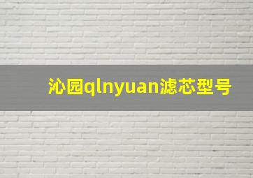 沁园qlnyuan滤芯型号