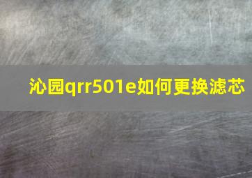 沁园qrr501e如何更换滤芯